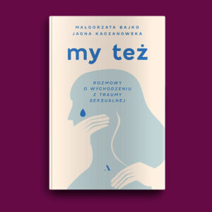 Okładka książki „My też. Rozmowy o wychodzeniu z traumy seksualnej” autorstwa Jagny Kaczanowskiej i Małgorzaty Bajko na jednolitym tle w kolorze burgundowym. Na okładce książki przedstawiony zarys profilu twarzy kobiety. Na policzku widoczna łza. Usta zakryte dłonią.