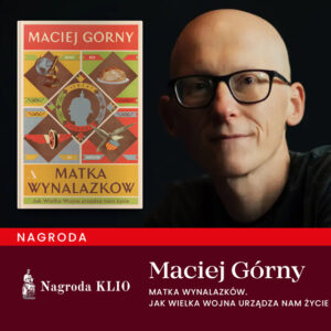 Fotografia Macieja Górnego i okładka książki "Matka wynalazków. Jak Wielka Wojna urządza nam życie" oraz napis z informacją o otrzymanej Nagrodzie KLIO