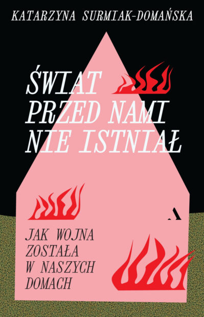 Okładka książki „Świat przed nami nie istniał. Jak wojna została w naszych domach” Katarzyny Surmiak-Domańskiej. Centralnym elementem projektu jest różowy dom otoczony czerwonymi płomieniami. Grafika promuje reportaż o międzypokoleniowych skutkach wojny, traumie i rodzinnej pamięci. (grafika)