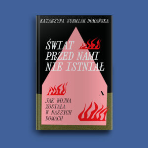 Okładka książki „Świat przed nami nie istniał. Jak wojna została w naszych domach” Katarzyny Surmiak-Domańskiej na niebieskim tle. Centralnym elementem projektu jest różowy dom otoczony czerwonymi płomieniami. Grafika promuje reportaż o międzypokoleniowych skutkach wojny, traumie i rodzinnej pamięci. (grafika)